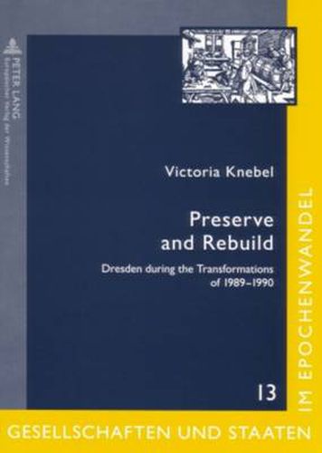 Cover image for Preserve and Rebuild: Dresden During the Transformations of 1989-1990: Architecture, Citizens Initiatives, and Local Identities