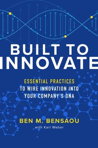 Cover image for Built to Innovate: Essential Practices to Wire Innovation into Your Company's DNA