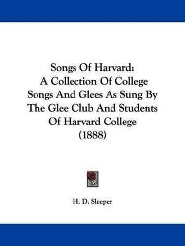 Cover image for Songs of Harvard: A Collection of College Songs and Glees as Sung by the Glee Club and Students of Harvard College (1888)