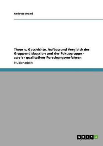 Cover image for Theorie, Geschichte, Aufbau und Vergleich der Gruppendiskussion und der Fokusgruppe - zweier qualitativer Forschungsverfahren