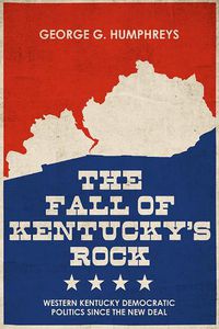 Cover image for The Fall of Kentucky's Rock: Western Kentucky Democratic Politics since the New Deal