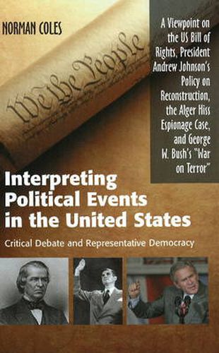 Interpreting Political Events in the United States: Critical Debate & Representative Democracy -- A Viewpoint on the US Bill of Rights, President Andrew Johnson's Anti-Slavery Policy, the Alger Hiss Espionage Case, & George W Bush's  War on Terror