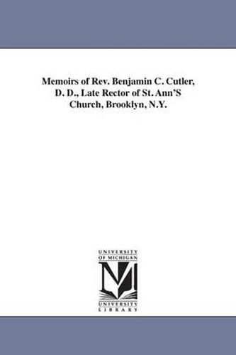 Cover image for Memoirs of Rev. Benjamin C. Cutler, D. D., Late Rector of St. Ann'S Church, Brooklyn, N.Y.