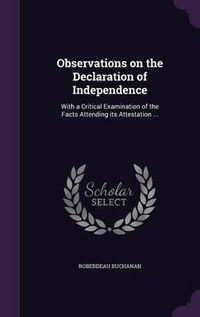 Cover image for Observations on the Declaration of Independence: With a Critical Examination of the Facts Attending Its Attestation ...