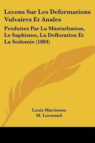 Cover image for Lecons Sur Les Deformations Vulvaires Et Anales: Produites Par La Masturbation, Le Saphisme, La Defloration Et La Sodomie (1884)