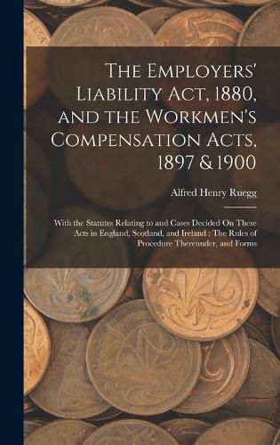 Cover image for The Employers' Liability Act, 1880, and the Workmen's Compensation Acts, 1897 & 1900