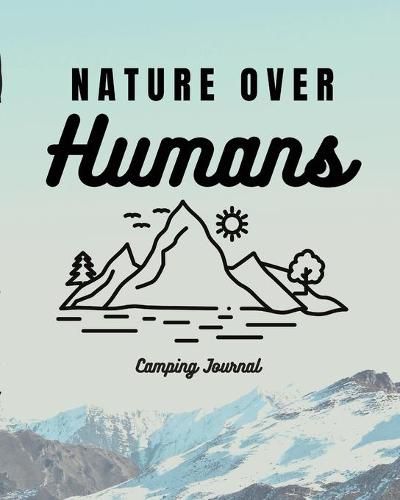 Cover image for Nature Over Humans Camping Journal: Family Camping Keepsake Diary - Great Camp Spot Checklist - Shopping List - Meal Planner - Memories With The Kids - Summer Time Fun - Fishing and Hiking Notes - RV Travel Planner