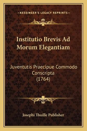 Cover image for Institutio Brevis Ad Morum Elegantiam: Juventutis Praecipue Commodo Conscripta (1764)