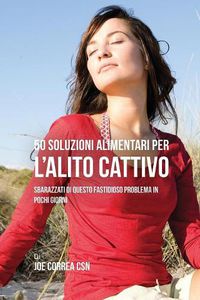 Cover image for 50 Soluzioni Alimentari Per L'alito Cattivo: Sbarazzati Di Questo Fastidioso Problema In Pochi Giorni