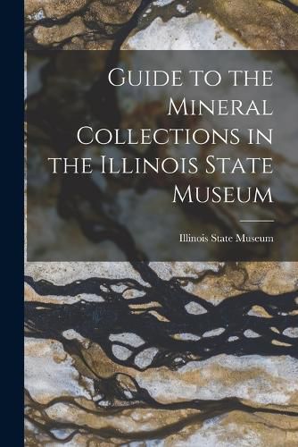 Cover image for Guide to the Mineral Collections in the Illinois State Museum