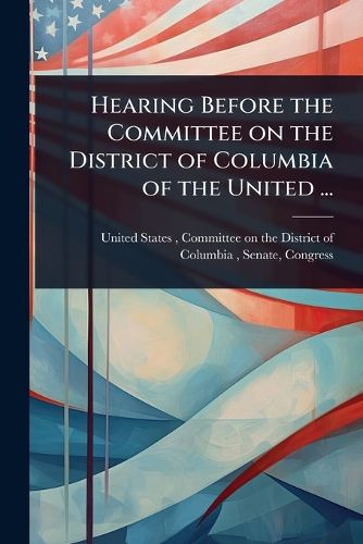 Cover image for Hearing Before the Committee on the District of Columbia of the United ...