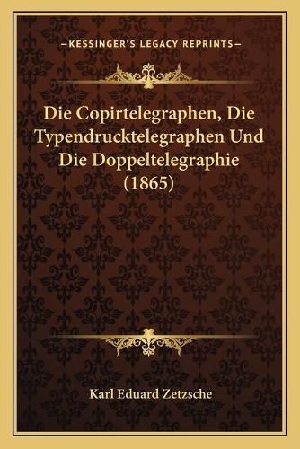 Cover image for Die Copirtelegraphen, Die Typendrucktelegraphen Und Die Doppeltelegraphie (1865)