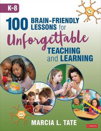 Cover image for 100 Brain-Friendly Lessons for Unforgettable Teaching and Learning (K-8)