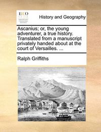 Cover image for Ascanius; Or, the Young Adventurer, a True History. Translated from a Manuscript Privately Handed about at the Court of Versailles. ...