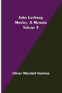 Cover image for John Lothrop Motley. a memoir - Volume 3