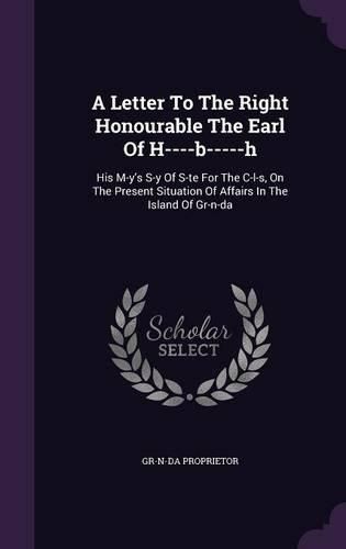 A Letter to the Right Honourable the Earl of H----B-----H: His M-Y's S-Y of S-Te for the C-L-S, on the Present Situation of Affairs in the Island of Gr-N-Da