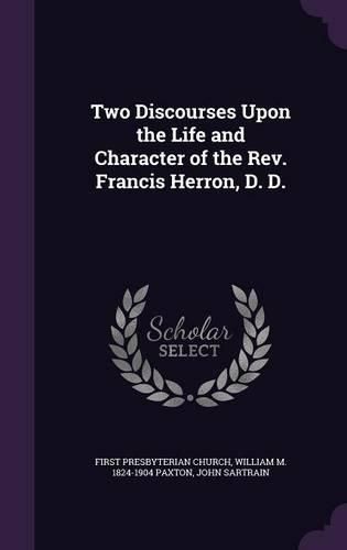 Cover image for Two Discourses Upon the Life and Character of the REV. Francis Herron, D. D.