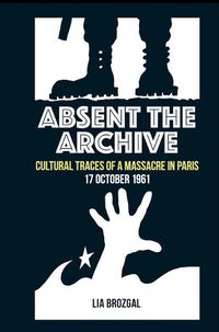 Cover image for Absent the Archive: Cultural Traces of a Massacre in Paris, 17 October 1961