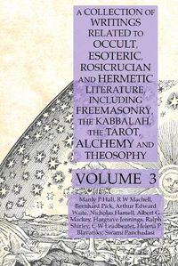 Cover image for A Collection of Writings Related to Occult, Esoteric, Rosicrucian and Hermetic Literature, Including Freemasonry, the Kabbalah, the Tarot, Alchemy and Theosophy Volume 3