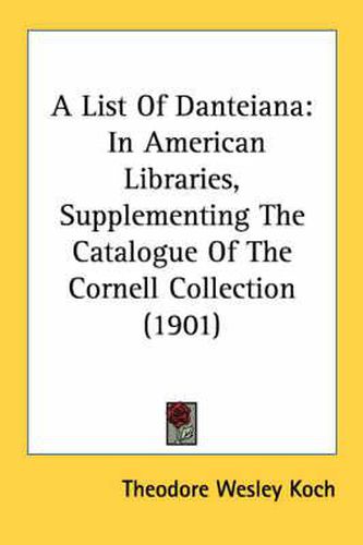 Cover image for A List of Danteiana: In American Libraries, Supplementing the Catalogue of the Cornell Collection (1901)