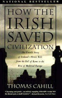 Cover image for How the Irish Saved Civilisation: The Untold Story of Ireland's Heroic Role from the Fall of Rome to the Rise of Medieval Europe