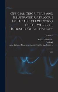 Cover image for Official Descriptive And Illustrated Catalogue Of The Great Exhibition Of The Works Of Industry Of All Nations