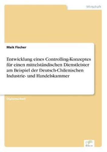 Cover image for Entwicklung eines Controlling-Konzeptes fur einen mittelstandischen Dienstleister am Beispiel der Deutsch-Chilenischen Industrie- und Handelskammer