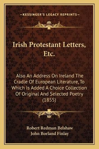 Irish Protestant Letters, Etc.: Also an Address on Ireland the Cradle of European Literature, to Which Is Added a Choice Collection of Original and Selected Poetry (1855)