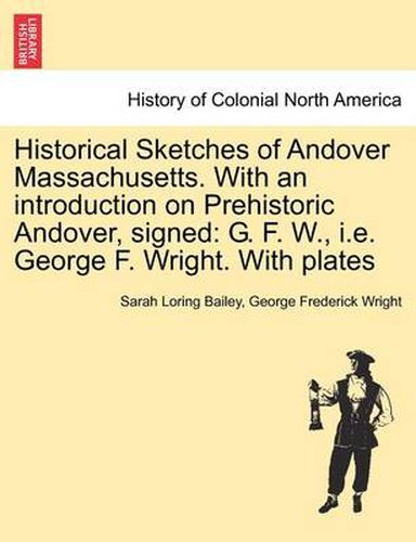 Cover image for Historical Sketches of Andover Massachusetts. With an introduction on Prehistoric Andover, signed: G. F. W., i.e. George F. Wright. With plates