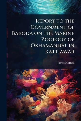 Cover image for Report to the Government of Baroda on the Marine Zoology of Okhamandal in Kattiawar