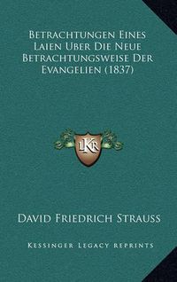 Cover image for Betrachtungen Eines Laien Uber Die Neue Betrachtungsweise Der Evangelien (1837)