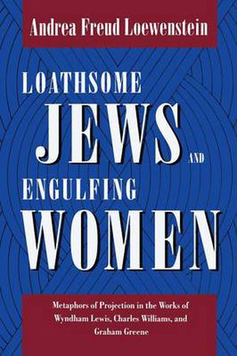 Cover image for Loathsome Jews and Engulfing Women: Metaphors of Projection in the Works of Wyndham Lewis, Charles Williams, and Graham Greene