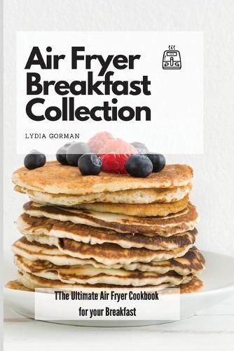 Cover image for Air Fryer Breakfast Collection: The Ultimate Air Fryer Cookbook for your Breakfast