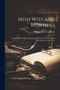 Cover image for Irish Wits and Worthies; Including Dr. Lanigan, His Life and Times, With Glimpses of Stirring Scenes Since 1770