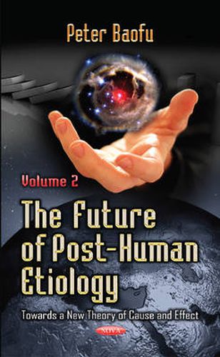 Future of Post-Human Etiology: Towards a New Theory of Cause & Effect -- Volume 2