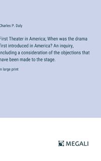 Cover image for First Theater in America; When was the drama first introduced in America? An inquiry, including a consideration of the objections that have been made to the stage.