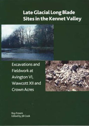 Cover image for Late Glacial Long Llade Sites in the Kennet Valley: Excavations and Fieldwork at Avington VI, Wawcott XII and Crown Acres