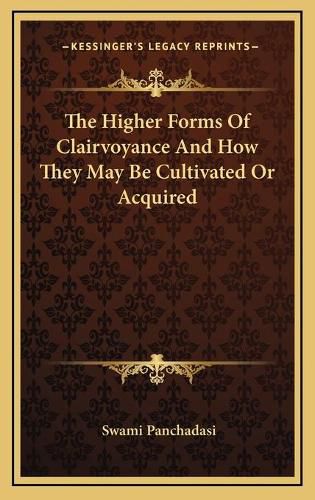 Cover image for The Higher Forms of Clairvoyance and How They May Be Cultivated or Acquired