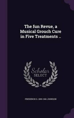 Cover image for The Fun Revue, a Musical Grouch Cure in Five Treatments ..