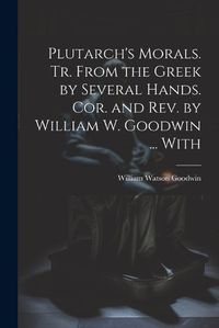 Cover image for Plutarch's Morals. Tr. From the Greek by Several Hands. Cor. and rev. by William W. Goodwin ... With