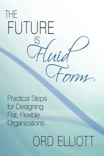 The Future is Fluid Form: Practical Steps for Designing Flat, Flexible Organizations