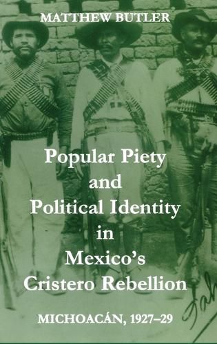 Cover image for Popular Piety and Political Identity in Mexico's Cristero Rebellion: Michoacan, 1927-1929