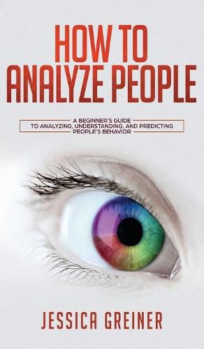 Cover image for How To Analyze People: A Beginner's Guide to Analyzing, Understanding, and Predicting People's Behavior