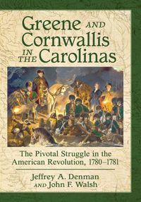 Cover image for Greene and Cornwallis in the Carolinas: The Pivotal Struggle in the American Revolution, 1780-1781