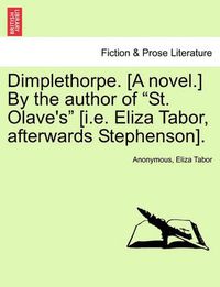 Cover image for Dimplethorpe. [A Novel.] by the Author of  St. Olave's  [I.E. Eliza Tabor, Afterwards Stephenson].