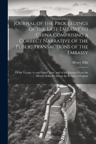 Cover image for Journal of the Proceedings of the Late Embassy to China Comprising a Correct Narrative of the Public Transactions of the Embassy