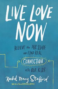 Cover image for Live Love Now: Relieve the Pressure and Find Real Connection with Our Kids