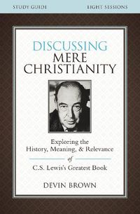 Cover image for Discussing Mere Christianity Bible Study Guide: Exploring the History, Meaning, and Relevance of C.S. Lewis's Greatest Book