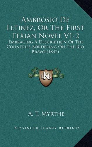Cover image for Ambrosio de Letinez, or the First Texian Novel V1-2: Embracing a Description of the Countries Bordering on the Rio Bravo (1842)