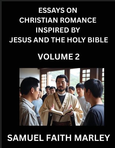 Cover image for Essays on Christian Romance Inspired by Jesus and The Holy Bible (Part 2)- Building Relationships, Love's Redemption, Whispers of Eden, Stories Written from Scripture, Eternal Love Kindled by the God & Holy Spirit, A Harmony of Faith and Devotion